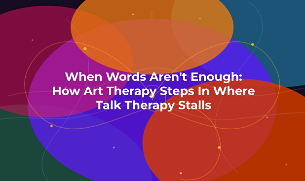 When Words Aren't Enough: How Art Therapy Steps In Where Talk Therapy Stalls